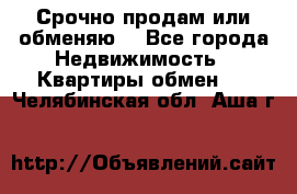 Срочно продам или обменяю  - Все города Недвижимость » Квартиры обмен   . Челябинская обл.,Аша г.